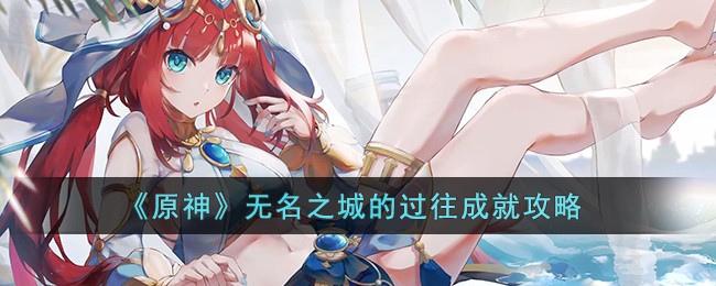 原神无名之城的过往成就如何完成_原神无名之城的过往成就详情