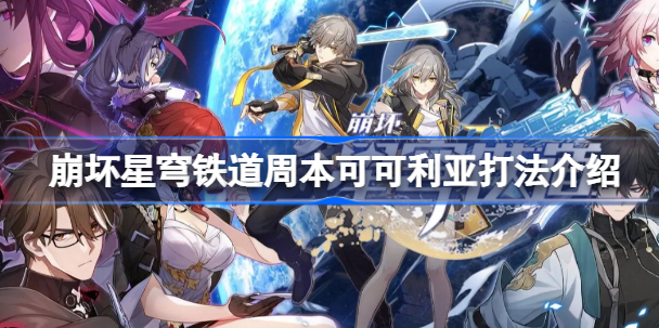 崩坏星穹铁道可可利亚怎么打 崩坏星穹铁道周本可可利亚打法技巧