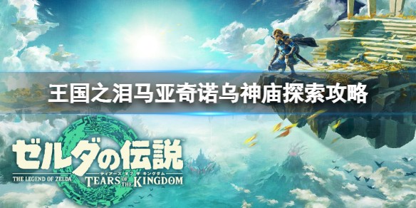 塞尔达传说王国之泪马亚奇诺乌神庙从哪里进入_马亚奇诺乌神庙固定之物攻略分享