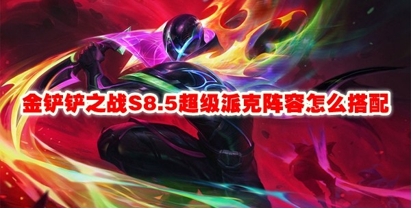 金铲铲之战S8.5超级派克怎么玩-阵容玩法攻略