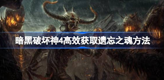 暗黑破坏神4遗忘之魂怎么获得-暗黑破坏神4遗忘之魂高效获取方法分享