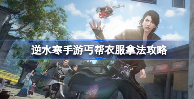 逆水寒手游丐帮衣服怎么获得-逆水寒手游丐帮衣服获取方法分享