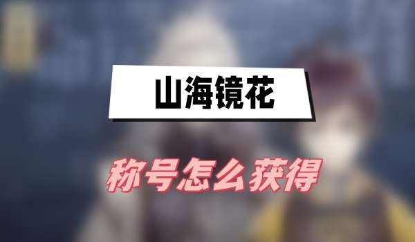 山海镜花称号怎么获得-山海镜花称号获取方法分享