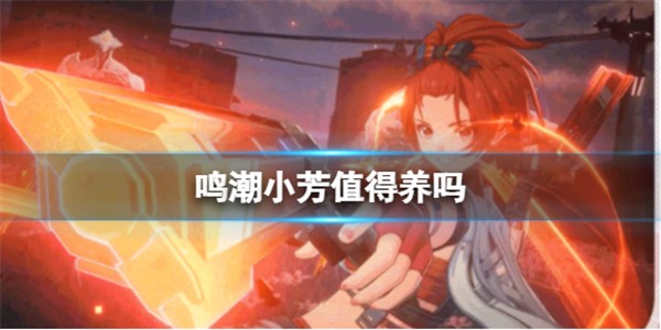 鸣潮小芳值得养吗 鸣潮小芳培养价值介绍